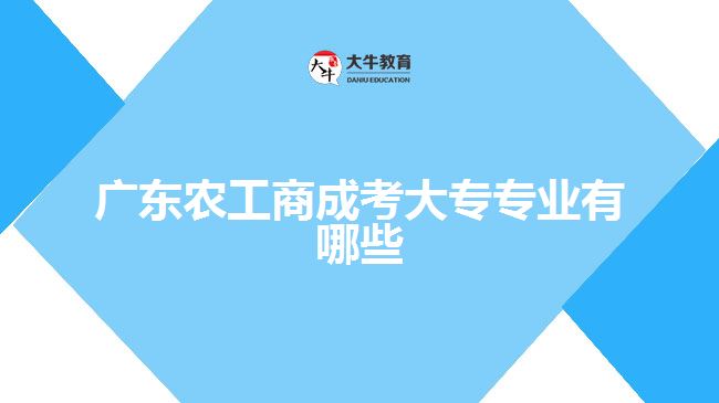 广东农工商成考大专专业有哪些
