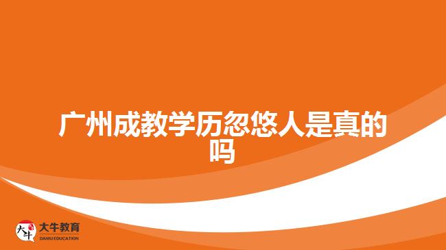 广州成教学历忽悠人是真的吗