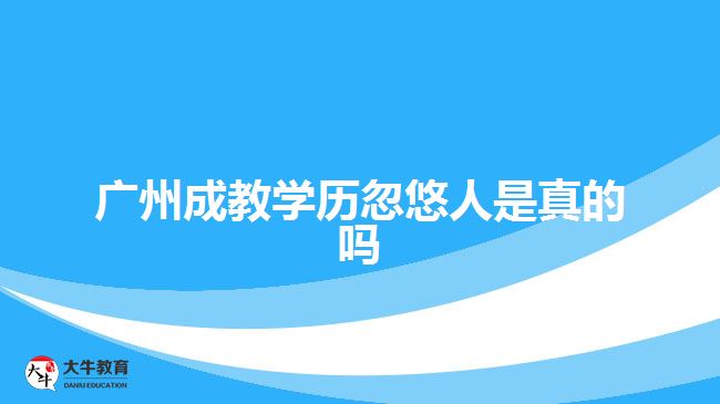 广州成教学历忽悠人是真的吗