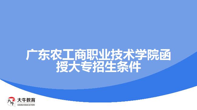 广东农工商职业技术学院函授大专招生条件