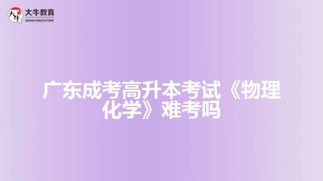 广东成考高升本考试《物理化学》难考吗