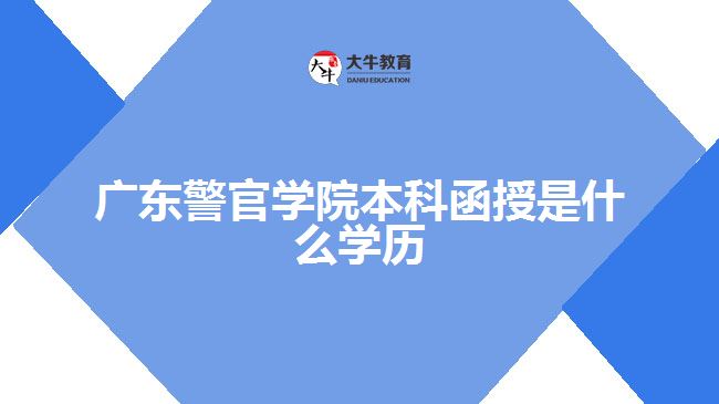 广东警官学院本科函授是什么学历