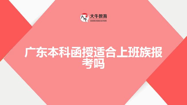 广东本科函授适合上班族报考吗