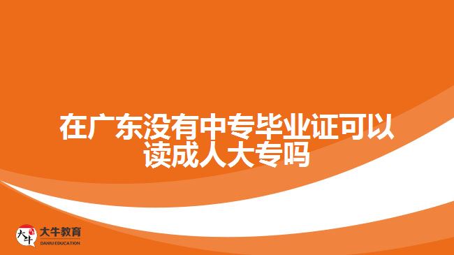 在广东没有中专毕业证可以读成人大专吗