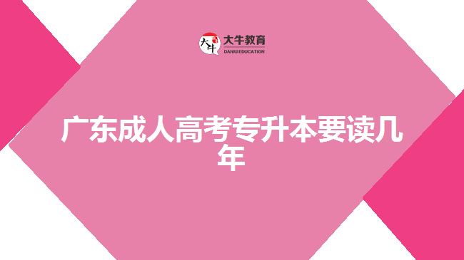 广东成人高考专升本要读几年
