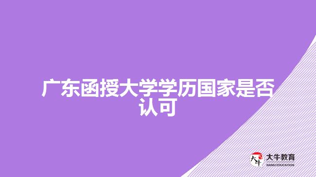 广东函授大学学历国家是否认可