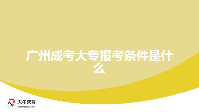 广州成考大专报考条件是什么