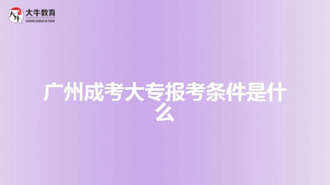 广州成考大专报考条件是什么