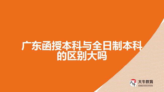 广东函授本科与全日制本科的区别大吗