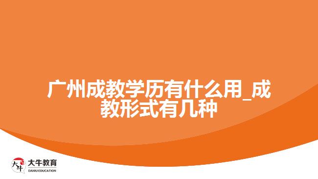 广州成教学历有什么用_成教形式有几种