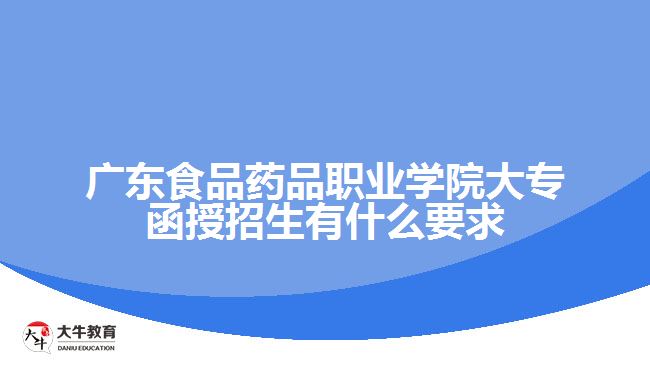 广东食品药品职业学院大专函授招生有什么要求