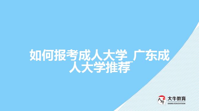 如何报考成人大学_广东成人大学推荐