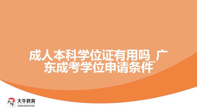 成人本科学位证有用吗_广东成考学位申请条件