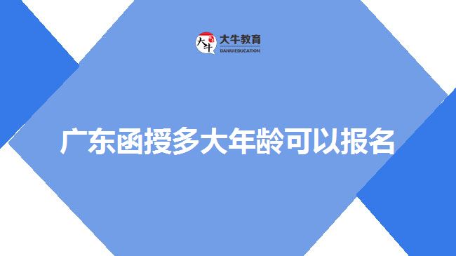 广东函授多大年龄可以报名
