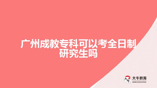 广州成教专科可以考全日制研究生吗
