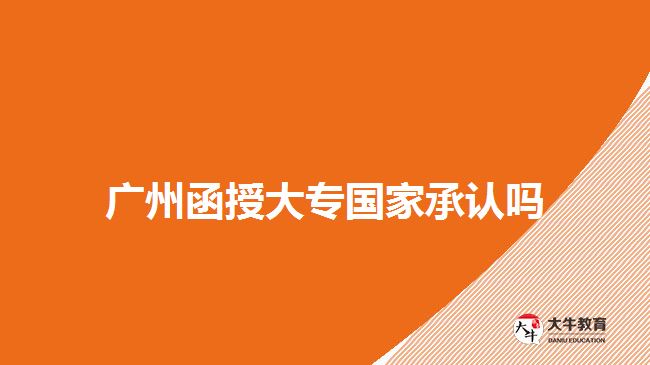 广州函授大专国家承认吗