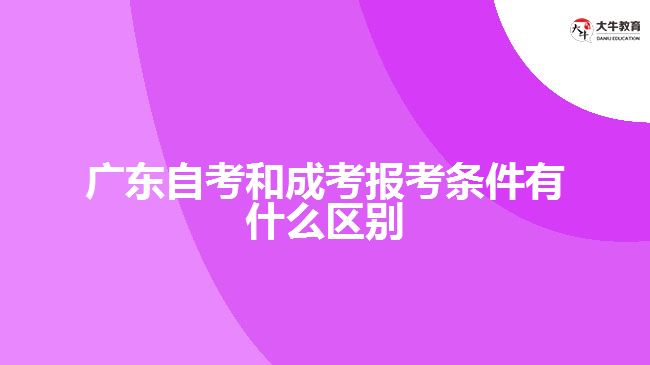 广东自考和成考报考条件有什么区别
