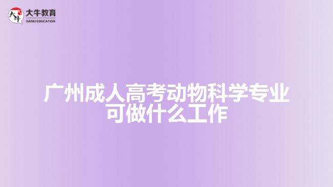 广州成人高考动物科学专业可做什么工作