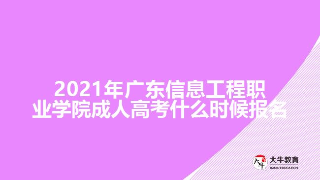 2021年广东信息工程职业学院成人高考什么时候报名