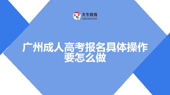广州成人高考报名具体操作要怎么做