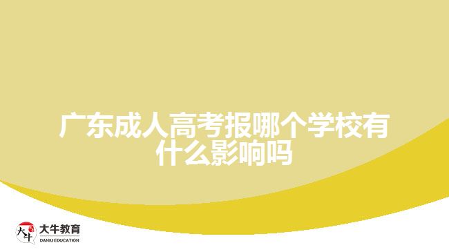 广东成人高考报哪个学校有什么影响吗