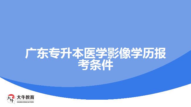 广东专升本医学影像学历报考条件
