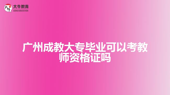 广州成教大专毕业可以考教师资格证吗