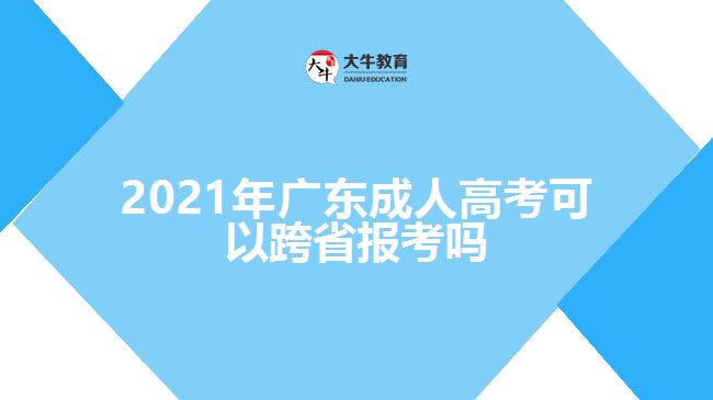 2021年广东成人高考可以跨省报考吗