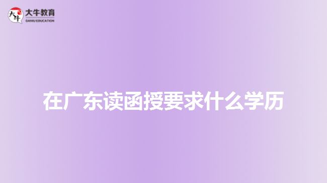 在广东读函授要求什么学历