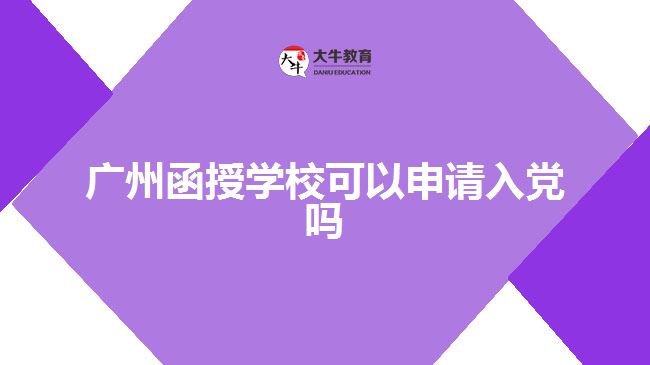 广州函授学校可以申请入党吗