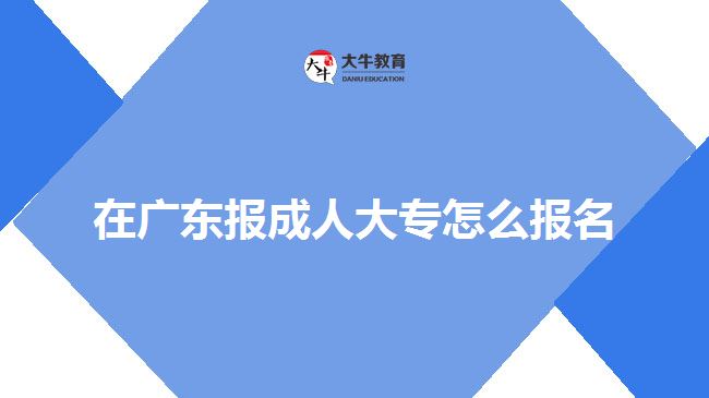 在广东报成人大专怎么报名