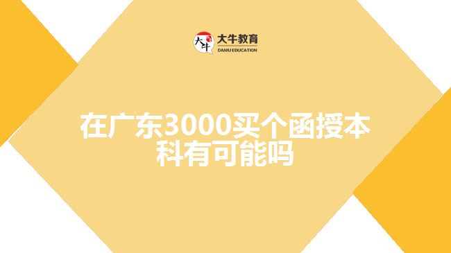 在广东3000买个函授本科有可能吗