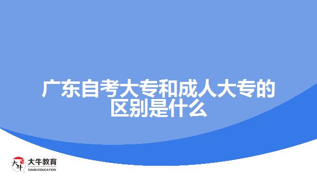 广东自考大专和成人大专的区别是什么