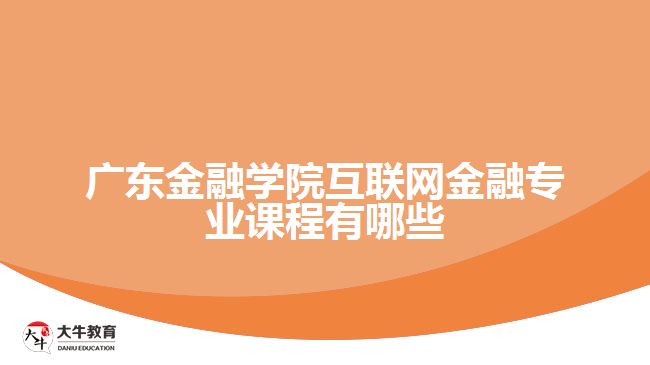 广东金融学院互联网金融专业课程有哪些