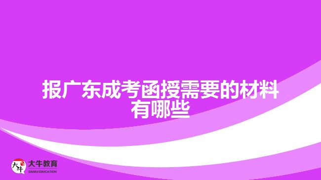 报广东成考函授需要的材料有哪些