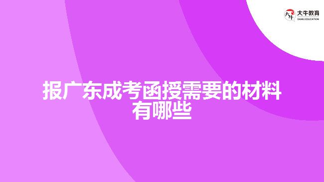 报广东成考函授需要的材料有哪些