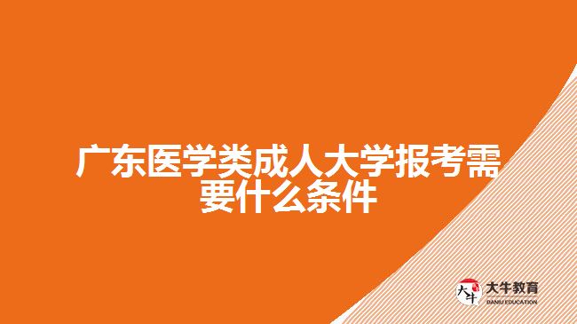 广东医学类成人大学报考需要什么条件