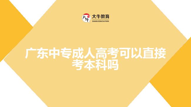 广东中专成人高考可以直接考本科吗