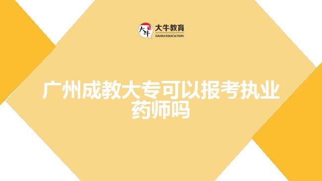 广州成教大专可以报考执业药师吗