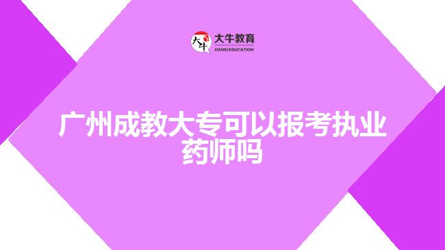 广州成教大专可以报考执业药师吗