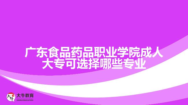 广东食品药品职业学院成人大专可选择哪些专业