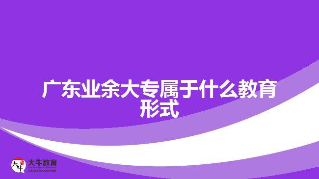 广东业余大专属于什么教育形式