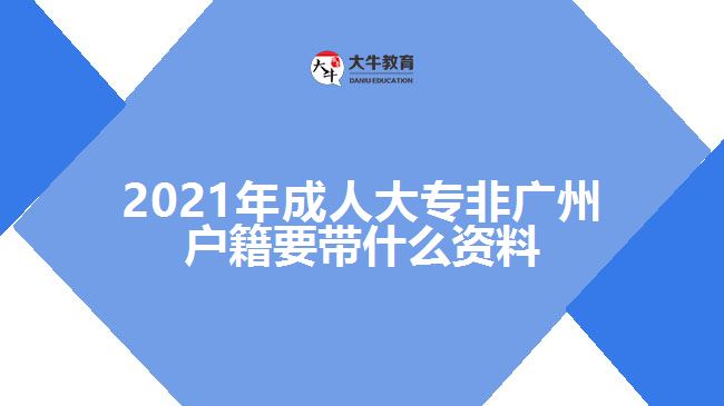2021年成人大专非广州户籍要带什么资料