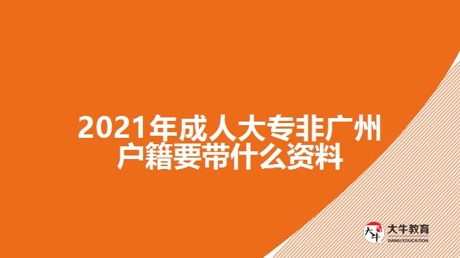 2021年成人大专非广州户籍要带什么资料