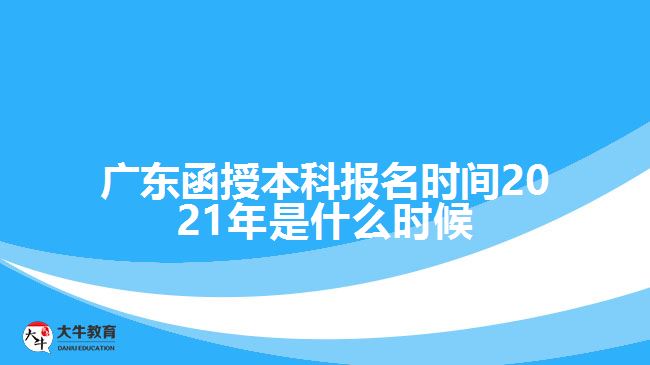 广东函授本科报名时间2021年是什么时候