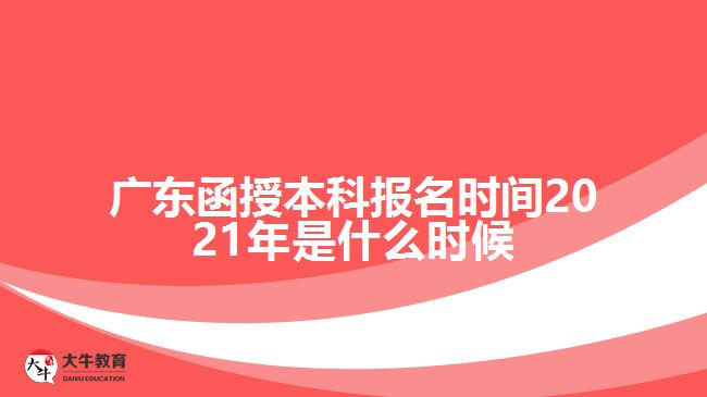 广东函授本科报名时间2021年是什么时候