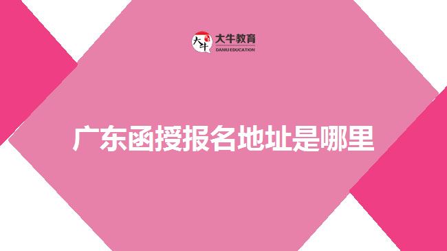 广东函授报名地址是哪里