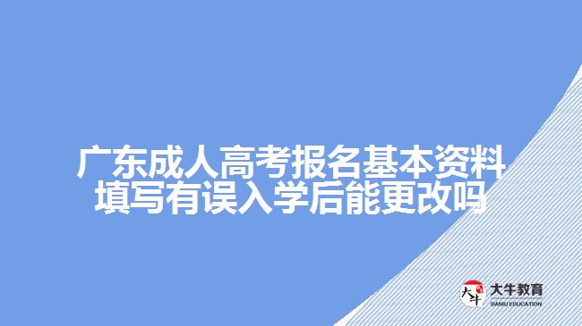 广东成人高考报名基本资料填写有误入学后能更改吗
