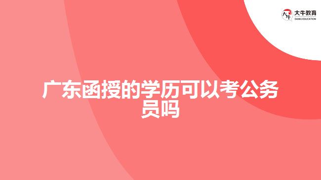 广东函授的学历可以考公务员吗