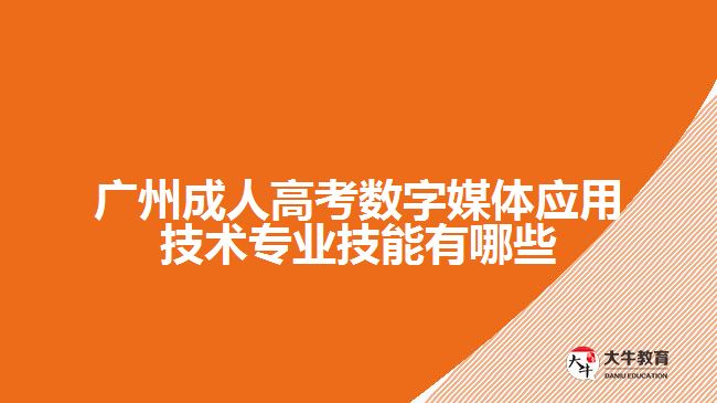 广州成人高考数字媒体应用技术专业技能有哪些